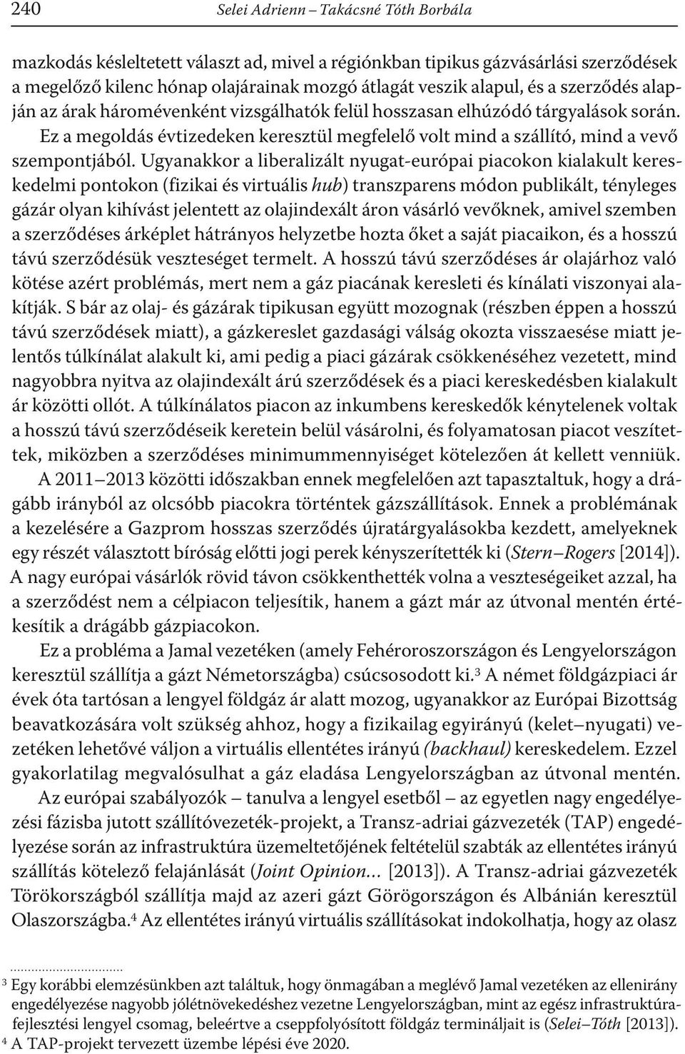 Ugyanakkor a liberalizált nyugat-európai piacokon kialakult kereskedelmi pontokon (fizikai és virtuális hub) transzparens módon publikált, tényleges gázár olyan kihívást jelentett az olajindexált