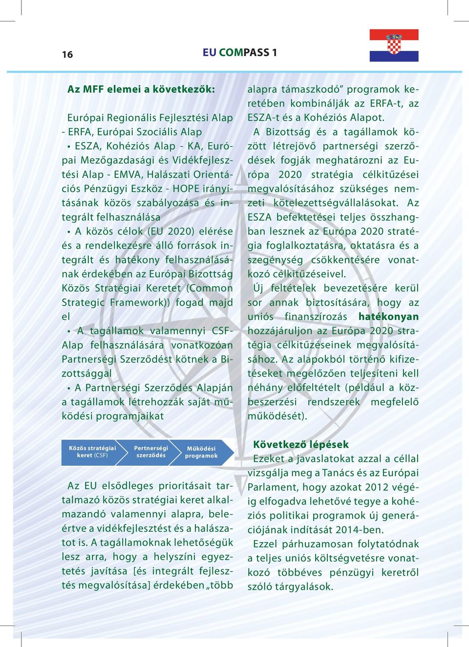 felhasználásának érdekében az Európai Bizottság Közös Stratégiai Keretet (Common Strategic Framework)) fogad majd el A tagállamok valamennyi CSFAlap felhasználására vonatkozóan Partnerségi Szerződést