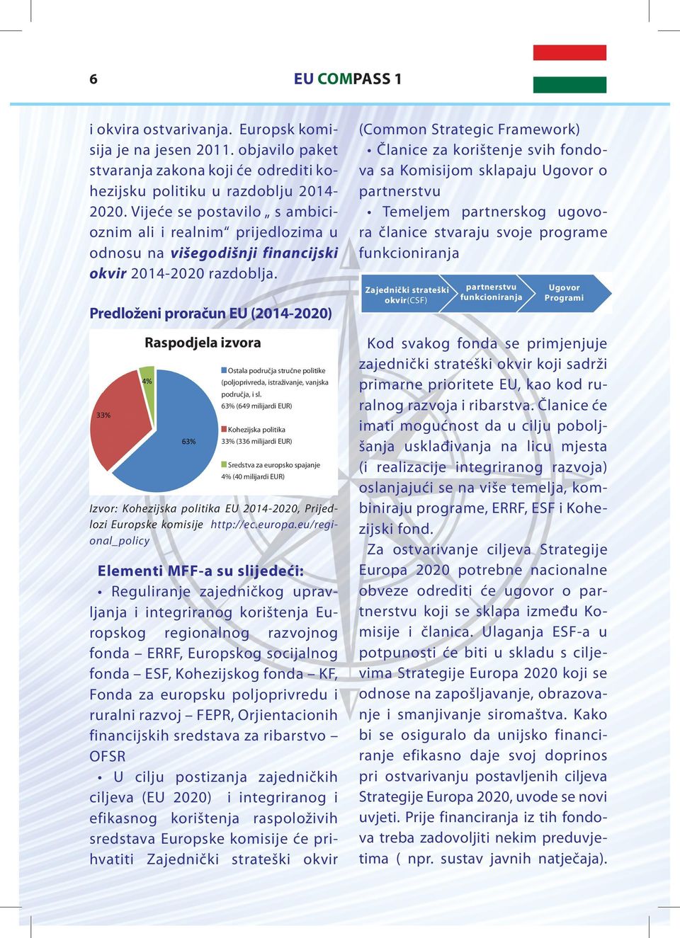 (Common Strategic Framework) Članice za korištenje svih fondova sa Komisijom sklapaju Ugovor o partnerstvu Temeljem partnerskog ugovora članice stvaraju svoje programe funkcioniranja Zajednički