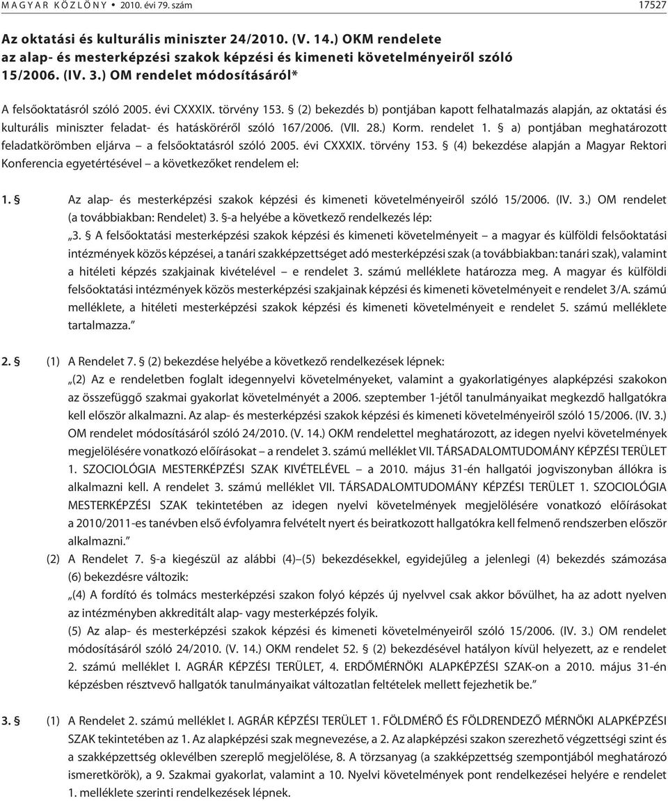 (2) bekezdés b) pontjában kapott felhatalmazás alapján, az oktatási és kulturális miniszter feladat- és hatáskörérõl szóló 167/2006. (VII. 28.) Korm. rendelet 1.