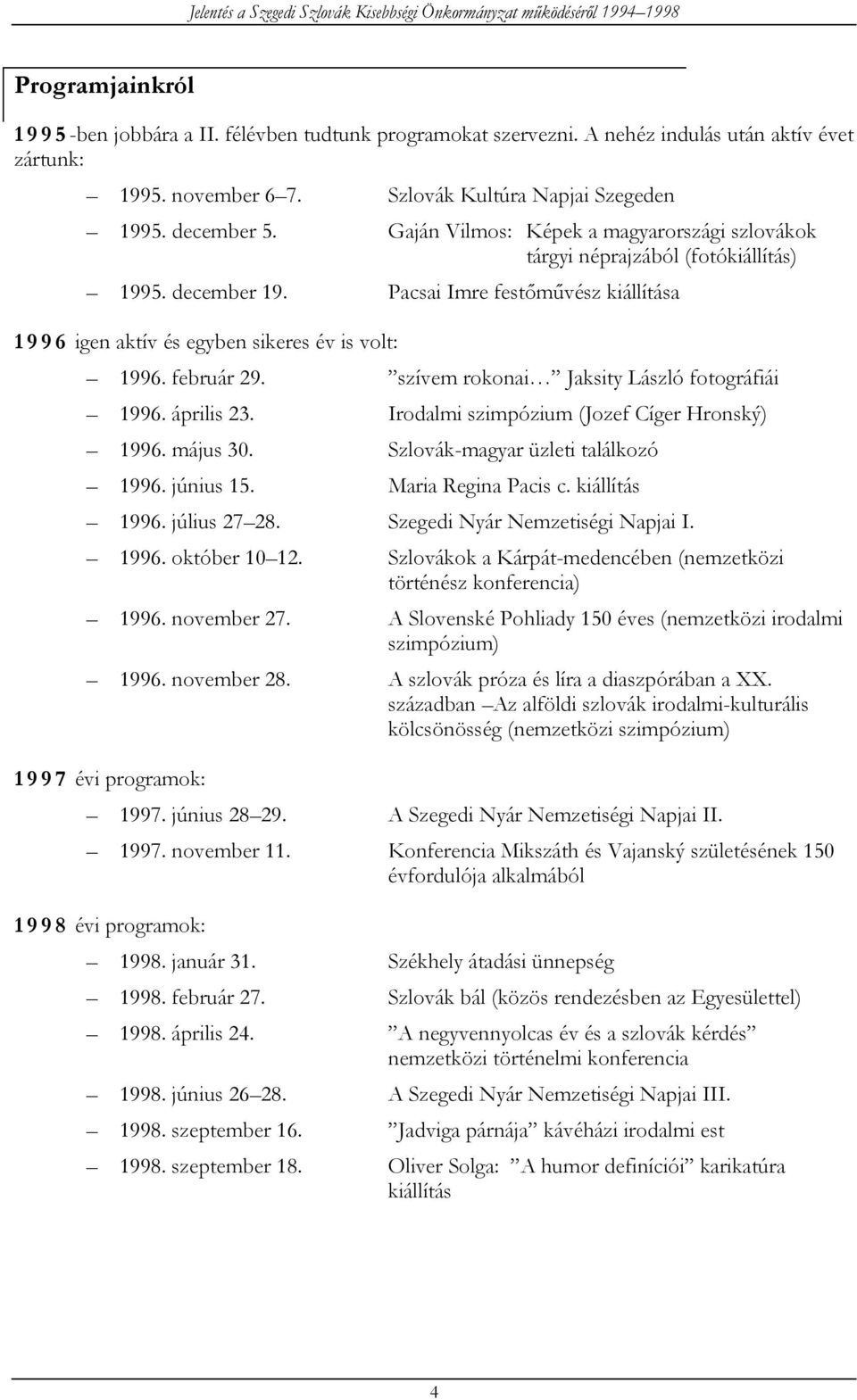 szívem rokonai Jaksity László fotográfiái 1996. április 23. Irodalmi szimpózium (Jozef Cíger Hronský) 1996. május 30. Szlovák-magyar üzleti találkozó 1996. június 15. Maria Regina Pacis c.