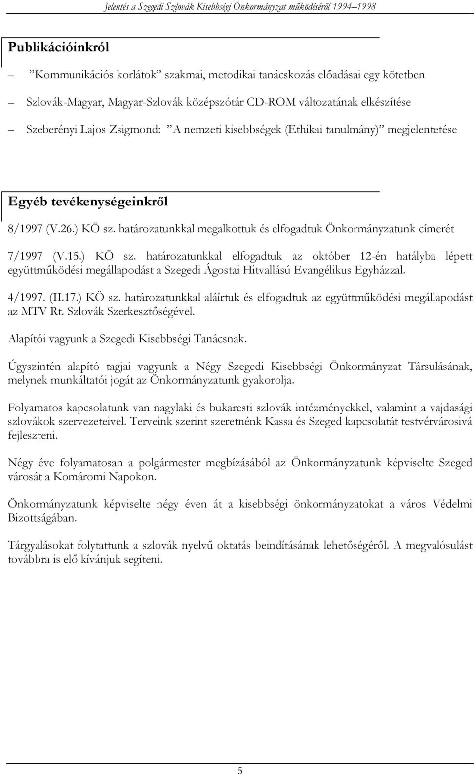 határozatunkkal megalkottuk és elfogadtuk Önkormányzatunk címerét 7/1997 (V.15.) KÖ sz.