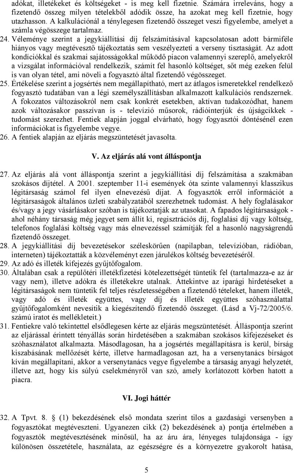 Véleménye szerint a jegykiállítási díj felszámításával kapcsolatosan adott bármiféle hiányos vagy megtévesztő tájékoztatás sem veszélyezteti a verseny tisztaságát.