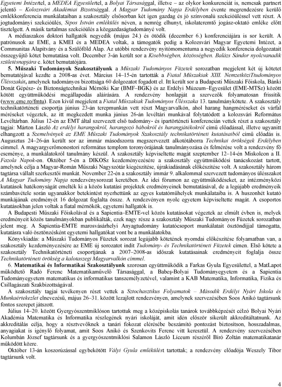 A jogtudományi szekcióülés, Sipos István emlékülés néven, a nemrég elhunyt, iskolateremtő jogász-oktató emléke előtt tisztelgett. A másik tartalmas szekcióülés a közgazdaságtudományé volt.