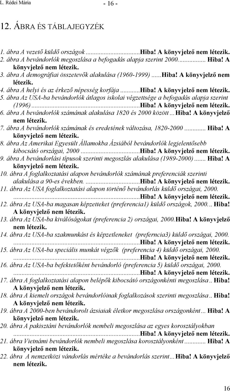 ábra A bevándorlók számának alakulása 820 és 2000 között...hiba! A könyvjelző nem 7. ábra A bevándorlók számának és eredetének változása, 820-2000... Hiba! A 8.