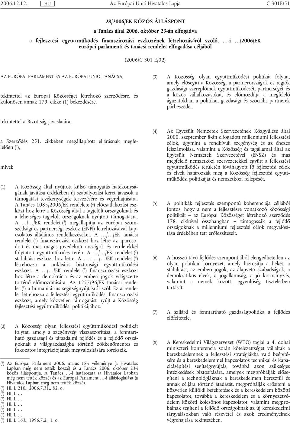 PARLAMENT ÉS AZ EURÓPAI UNIÓ TANÁCSA, tekintettel az Európai Közösséget létrehozó szerződésre, és különösen annak 179.