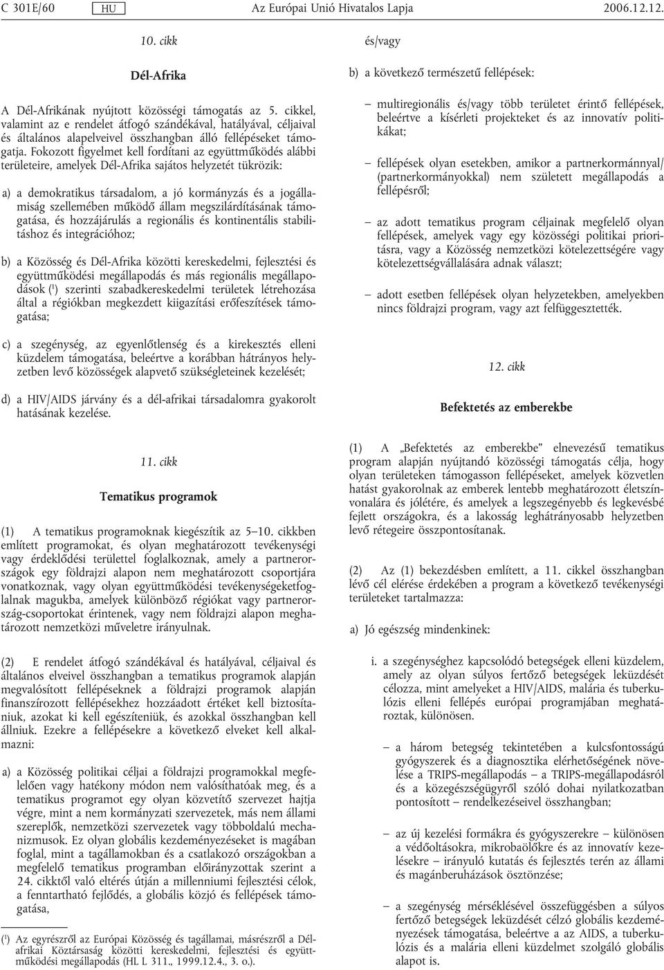 Fokozott figyelmet kell fordítani az együttműködés alábbi területeire, amelyek Dél-Afrika sajátos helyzetét tükrözik: a) a demokratikus társadalom, a jó kormányzás és a jogállamiság szellemében