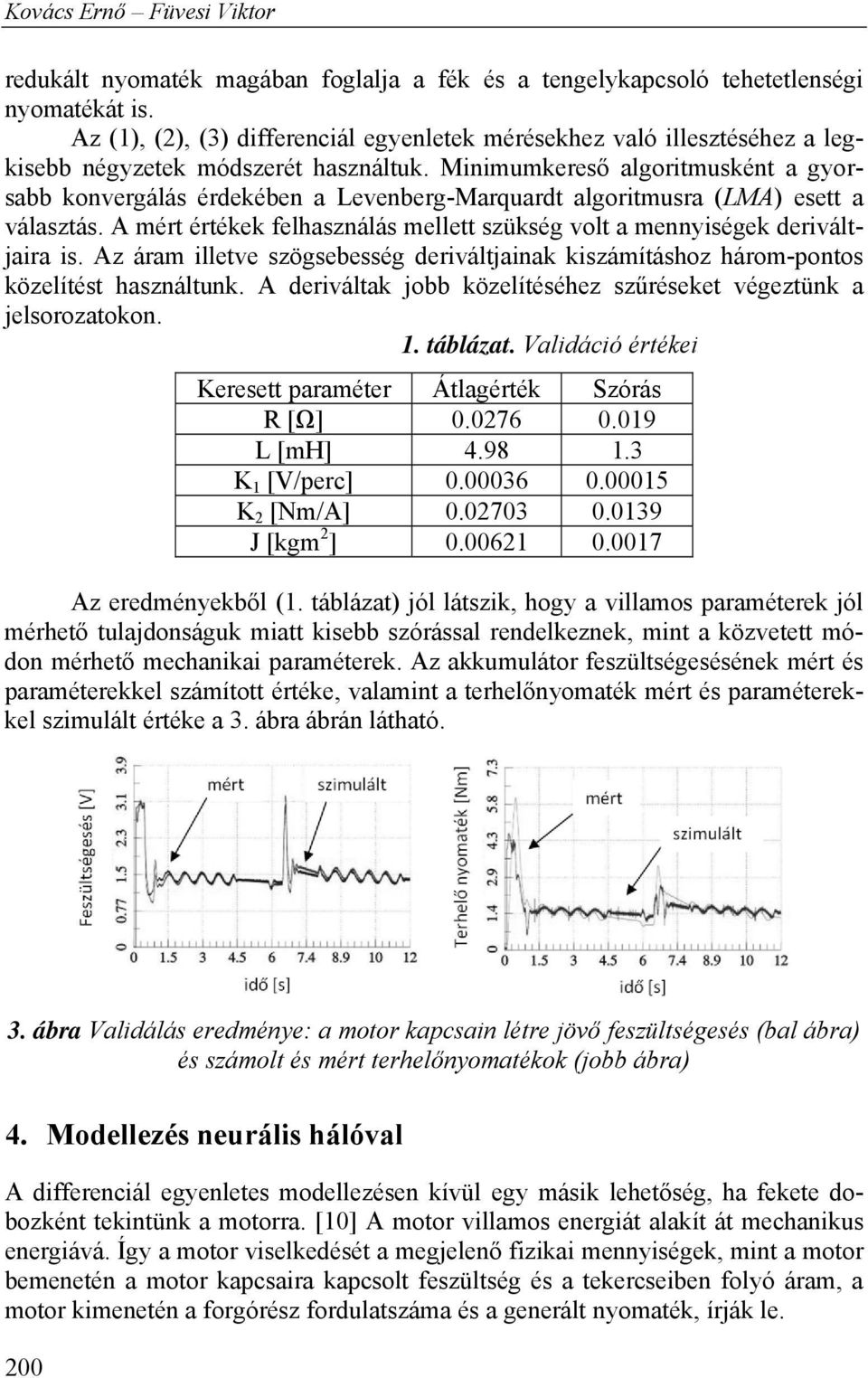 Minimumkereső algoritmusként a gyorsabb konvergálás érdekében a Levenberg-Marquardt algoritmusra (LMA) esett a választás.