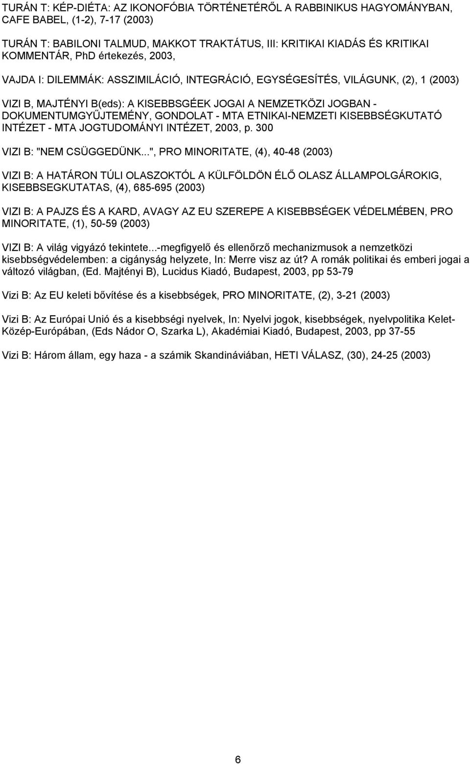 MTA ETNIKAI-NEMZETI KISEBBSÉGKUTATÓ INTÉZET - MTA JOGTUDOMÁNYI INTÉZET, 2003, p. 300 VIZI B: "NEM CSÜGGEDÜNK.