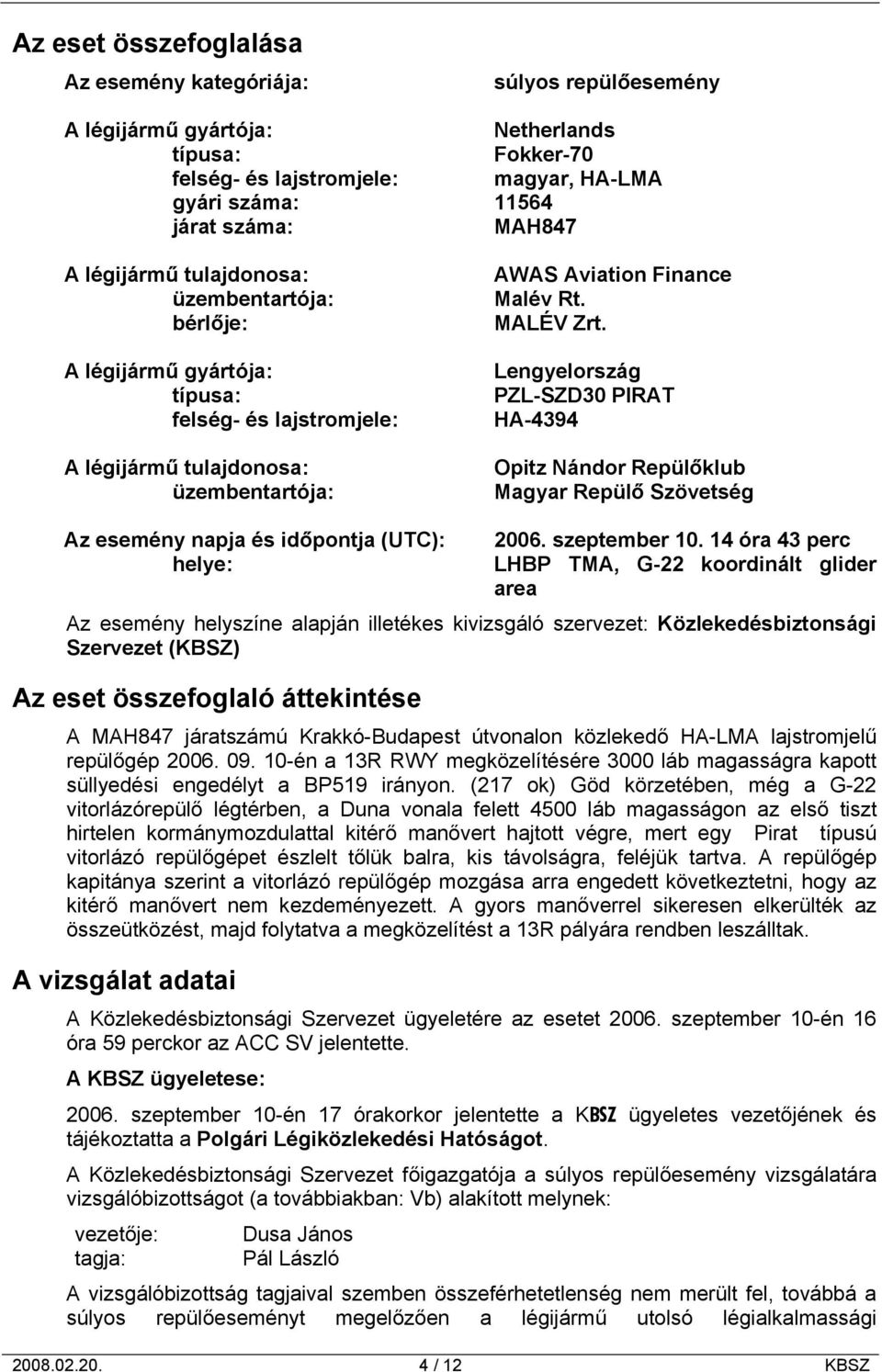 Lengyelország PZL-SZD30 PIRAT HA-4394 Opitz Nándor Repülőklub Magyar Repülő Szövetség Az esemény napja és időpontja (UTC): helye: 2006. szeptember 10.