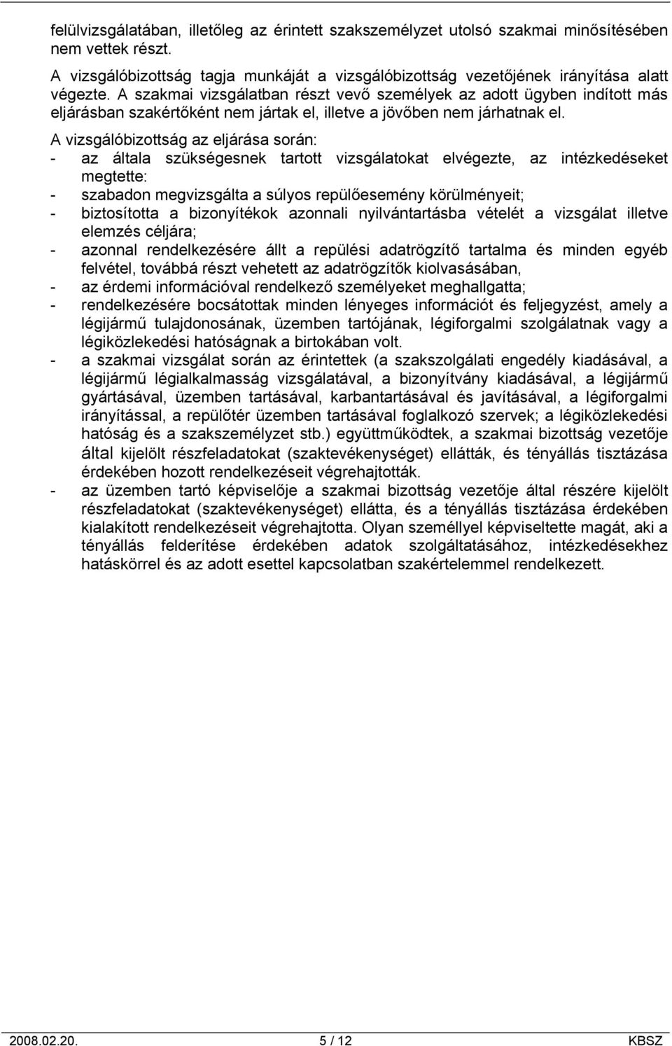 A vizsgálóbizottság az eljárása során: - az általa szükségesnek tartott vizsgálatokat elvégezte, az intézkedéseket megtette: - szabadon megvizsgálta a súlyos repülőesemény körülményeit; -