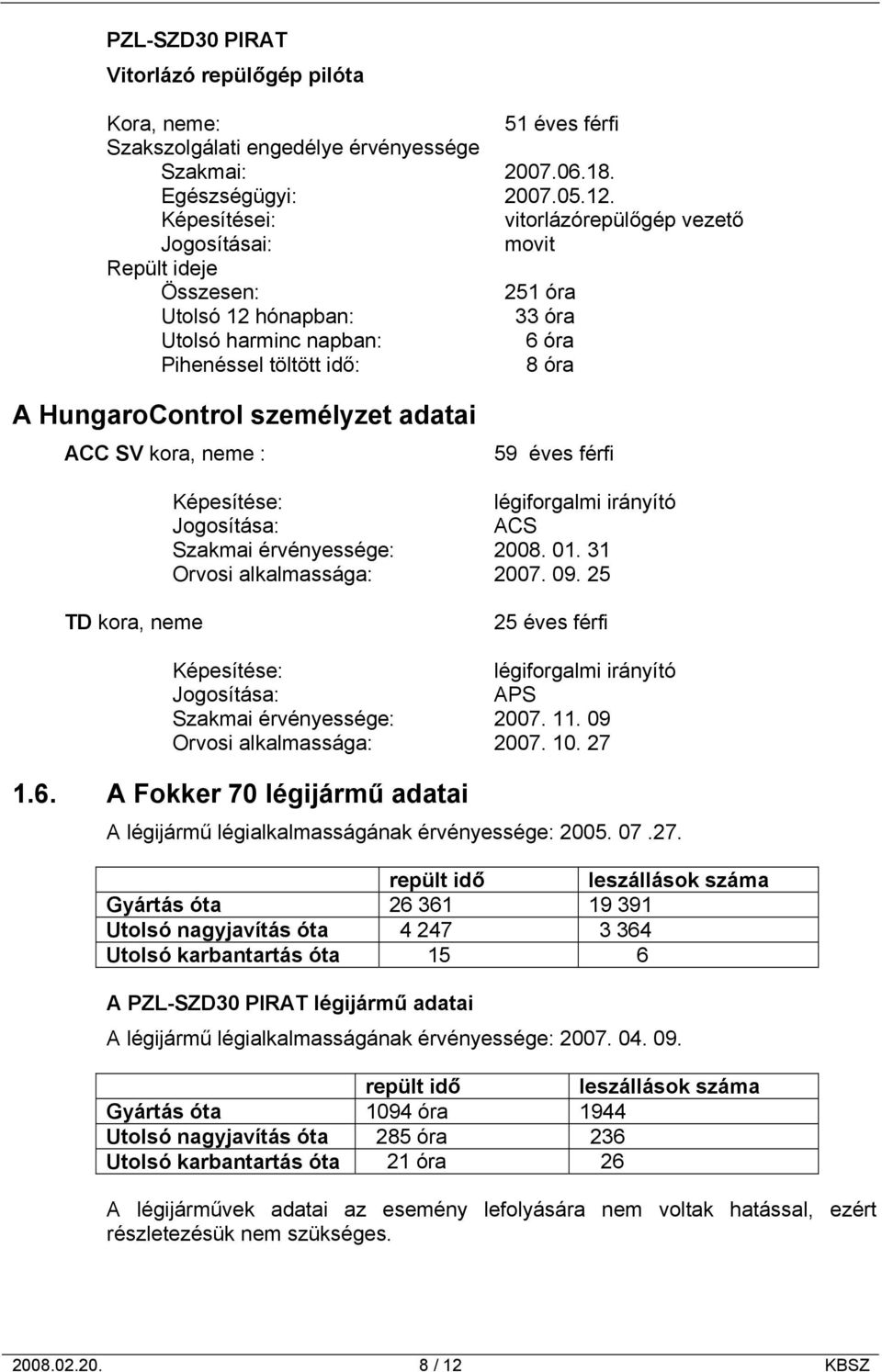 személyzet adatai ACC SV kora, neme : 59 éves férfi Képesítése: légiforgalmi irányító Jogosítása: ACS Szakmai érvényessége: 2008. 01. 31 Orvosi alkalmassága: 2007. 09.