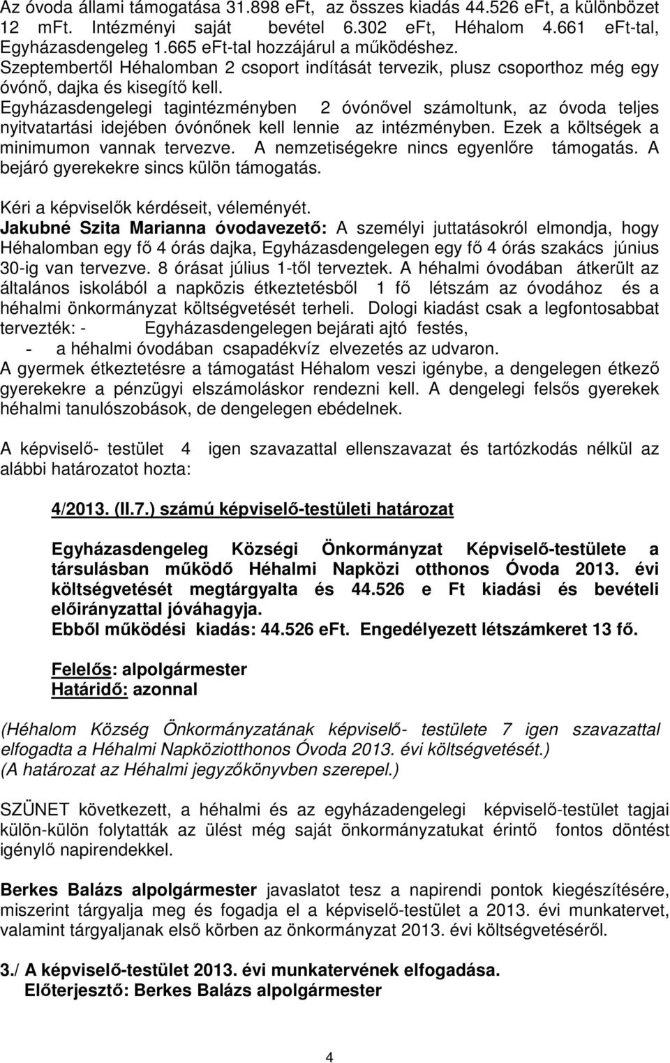 Egyházasdengelegi tagintézményben 2 óvónővel számoltunk, az óvoda teljes nyitvatartási idejében óvónőnek kell lennie az intézményben. Ezek a költségek a minimumon vannak tervezve.