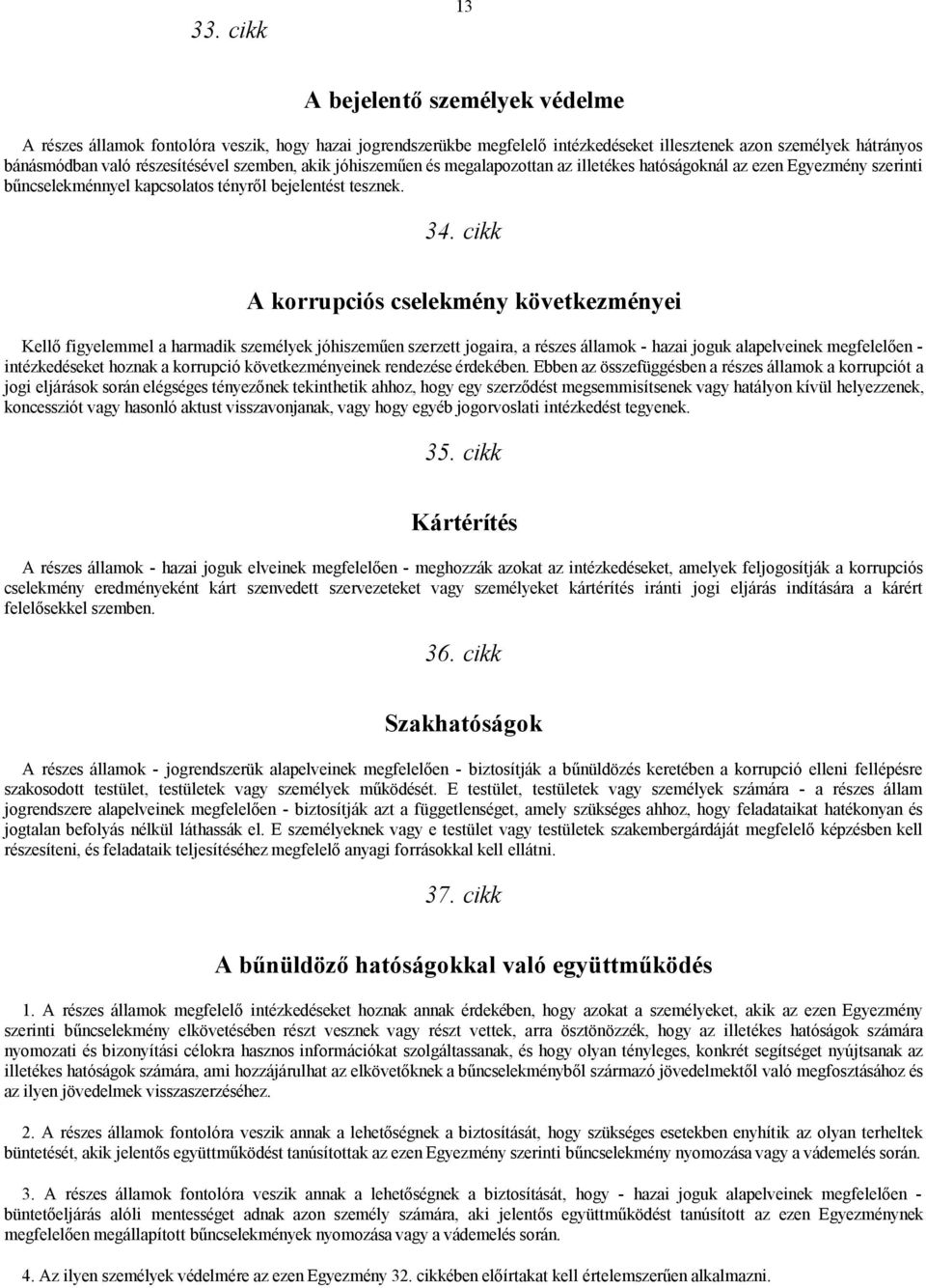 cikk A korrupciós cselekmény következményei Kellő figyelemmel a harmadik személyek jóhiszeműen szerzett jogaira, a részes államok - hazai joguk alapelveinek megfelelően - intézkedéseket hoznak a