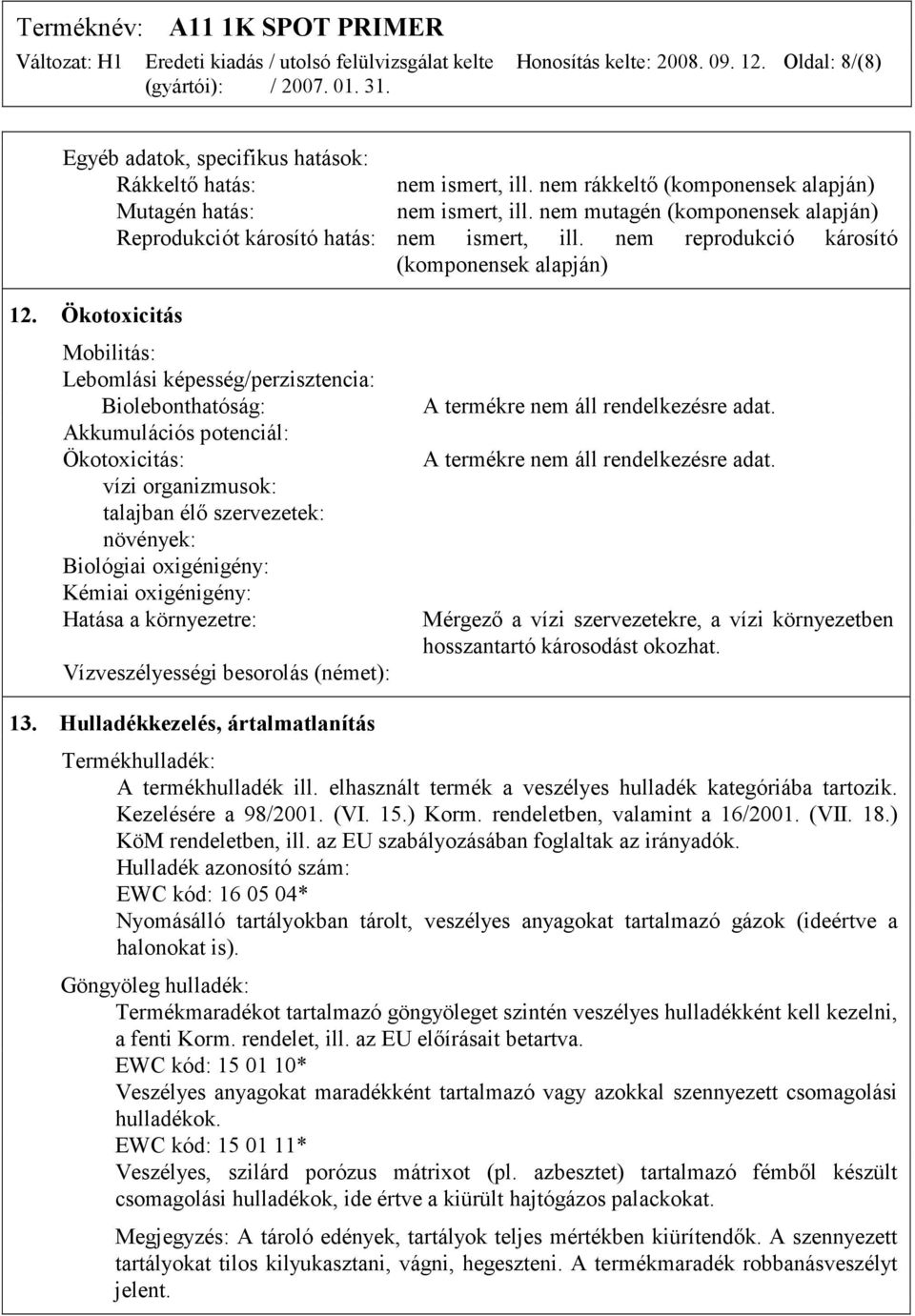 Ökotoxicitás Mobilitás: Lebomlási képesség/perzisztencia: Biolebonthatóság: Akkumulációs potenciál: Ökotoxicitás: vízi organizmusok: talajban élő szervezetek: növények: Biológiai oxigénigény: Kémiai