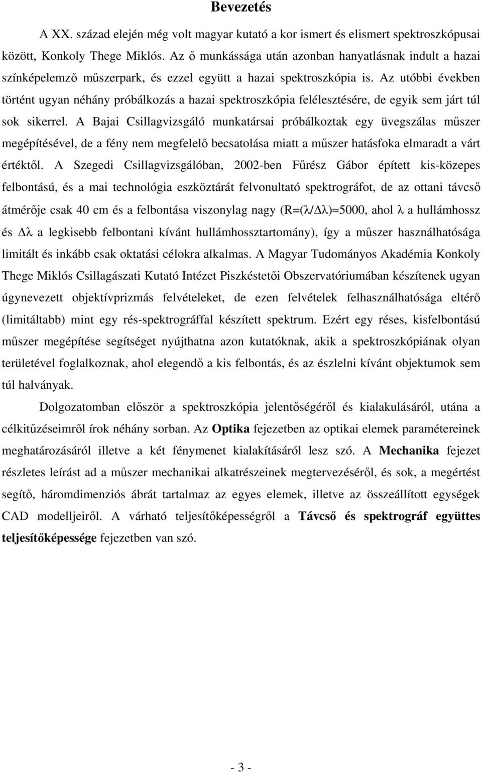 Az utóbbi években történt ugyan néhány próbálkozás a hazai spektroszkópia felélesztésére, de egyik sem járt túl sok sikerrel.