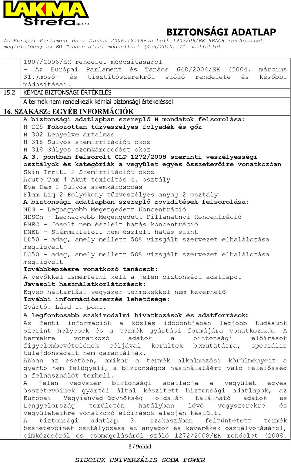 SZAKASZ: EGYÉB INFORMÁCIÓK A biztonsági adatlapban szereplő H mondatok felsorolása: H 225 Fokozottan tűzveszélyes folyadék és gőz H 302 Lenyelve ártalmas H 315 Súlyos szemirritációt okoz H 318 Súlyos