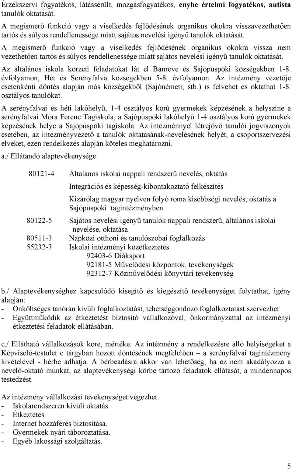 A megismerő funkció vagy a viselkedés fejlődésének organikus okokra vissza nem vezethetően tartós és súlyos rendellenessége miatt sajátos nevelési igényű tanulók oktatását.