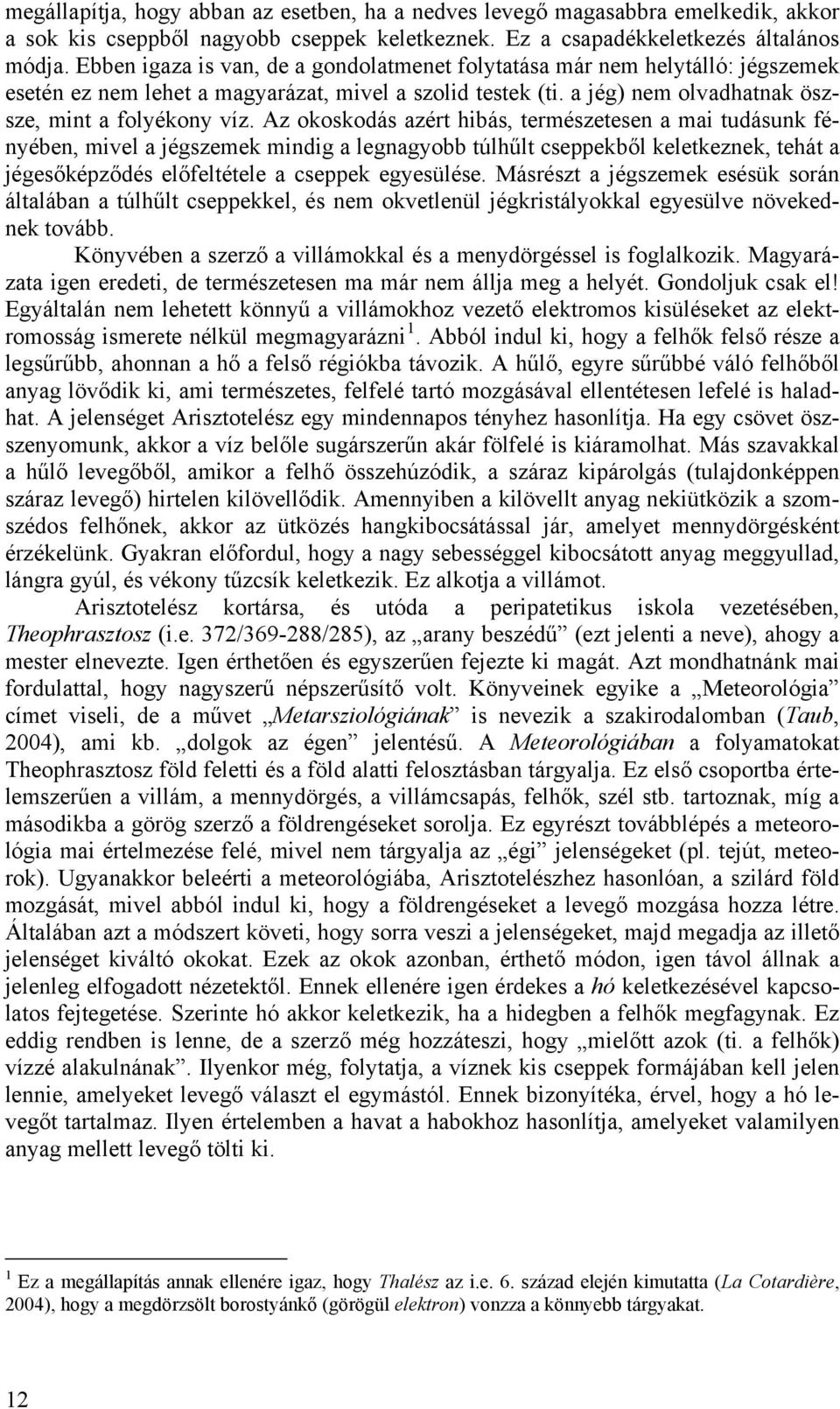 Az okoskodás azért hibás, természetesen a mai tudásunk fényében, mivel a jégszemek mindig a legnagyobb túlhűlt cseppekből keletkeznek, tehát a jégesőképződés előfeltétele a cseppek egyesülése.