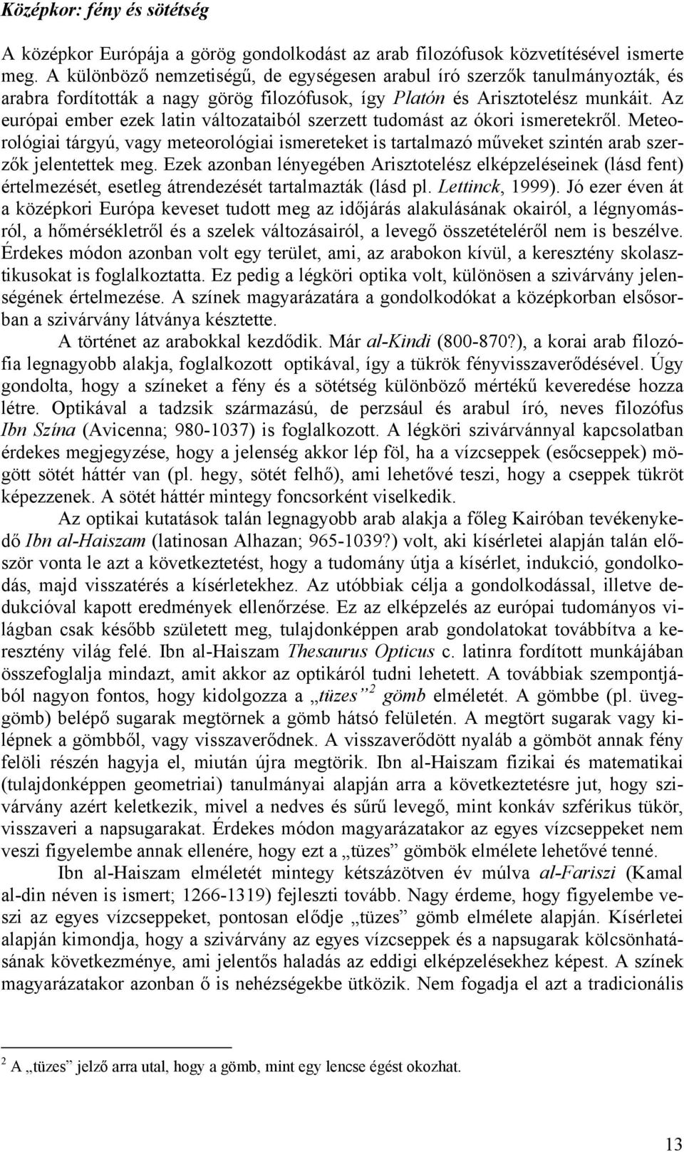 Az európai ember ezek latin változataiból szerzett tudomást az ókori ismeretekről. Meteorológiai tárgyú, vagy meteorológiai ismereteket is tartalmazó műveket szintén arab szerzők jelentettek meg.