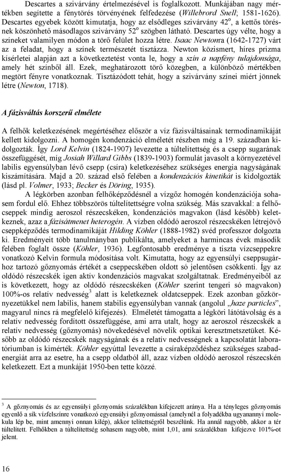 Descartes úgy vélte, hogy a színeket valamilyen módon a törő felület hozza létre. Isaac Newtonra (1642-1727) várt az a feladat, hogy a színek természetét tisztázza.