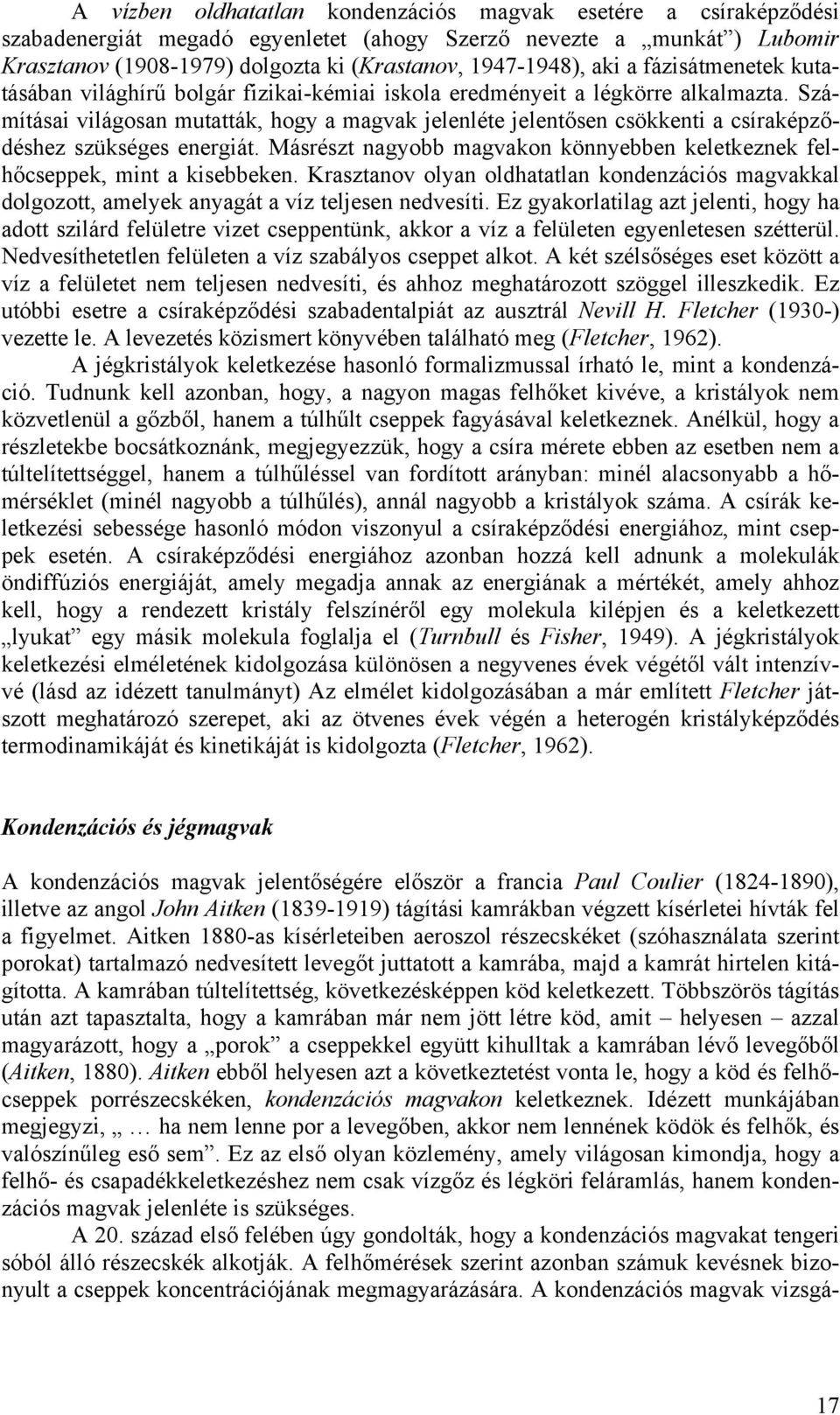 Számításai világosan mutatták, hogy a magvak jelenléte jelentősen csökkenti a csíraképződéshez szükséges energiát. Másrészt nagyobb magvakon könnyebben keletkeznek felhőcseppek, mint a kisebbeken.