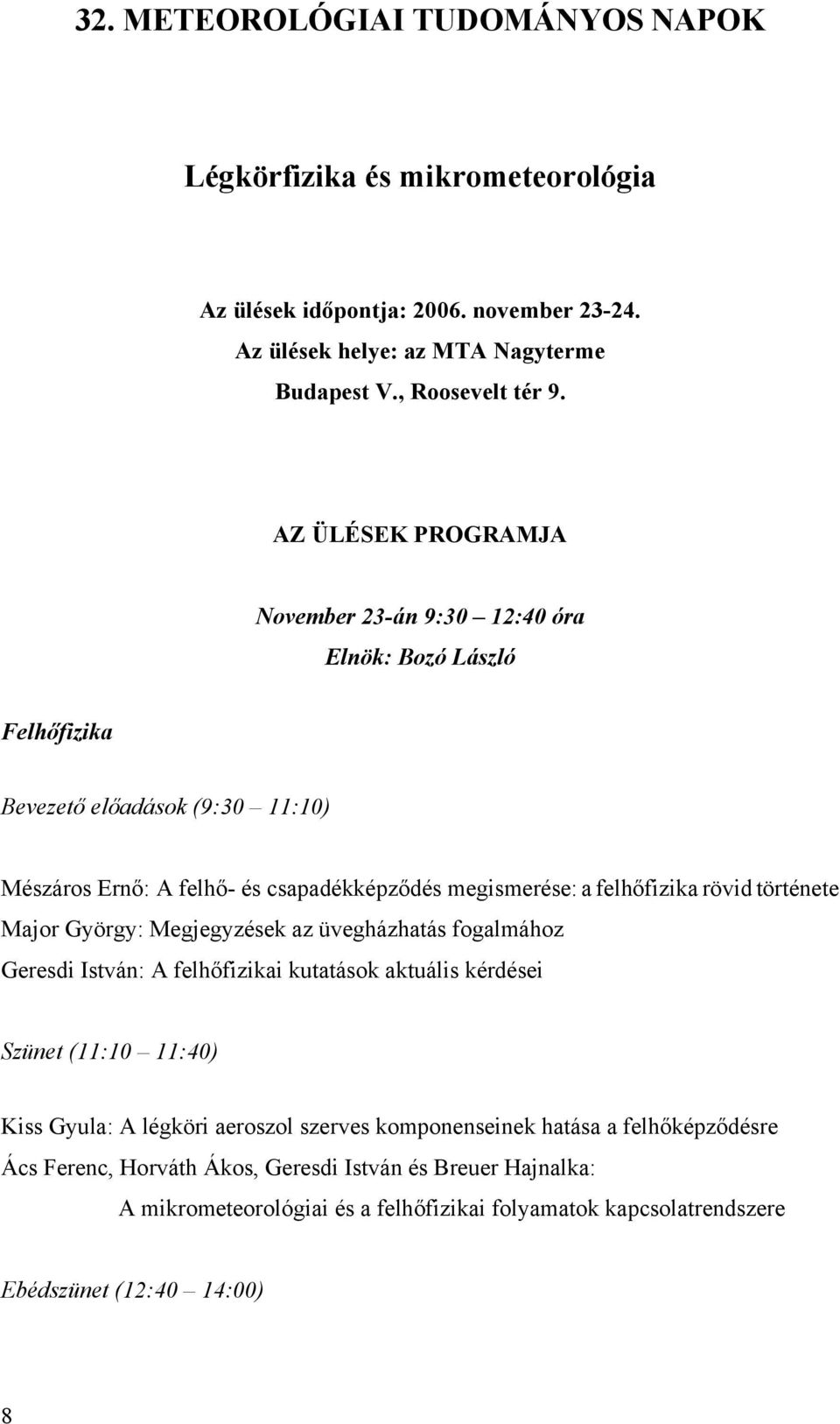 rövid története Major György: Megjegyzések az üvegházhatás fogalmához Geresdi István: A felhőfizikai kutatások aktuális kérdései Szünet (11:10 11:40) Kiss Gyula: A légköri aeroszol