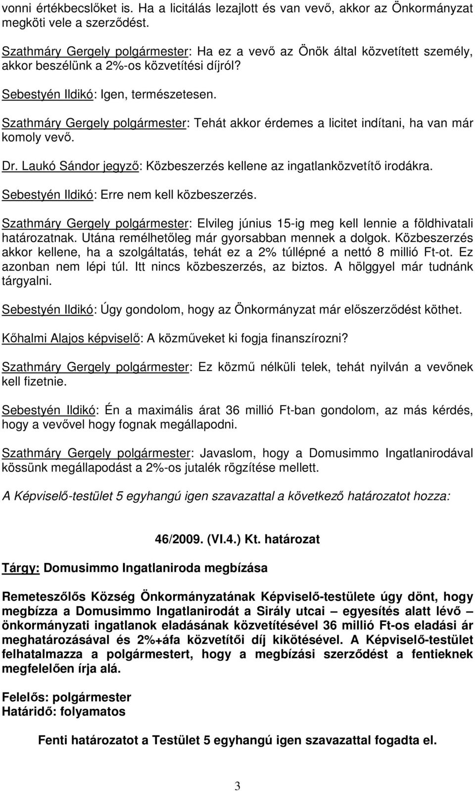 Szathmáry Gergely polgármester: Tehát akkor érdemes a licitet indítani, ha van már komoly vevı. Dr. Laukó Sándor jegyzı: Közbeszerzés kellene az ingatlanközvetítı irodákra.