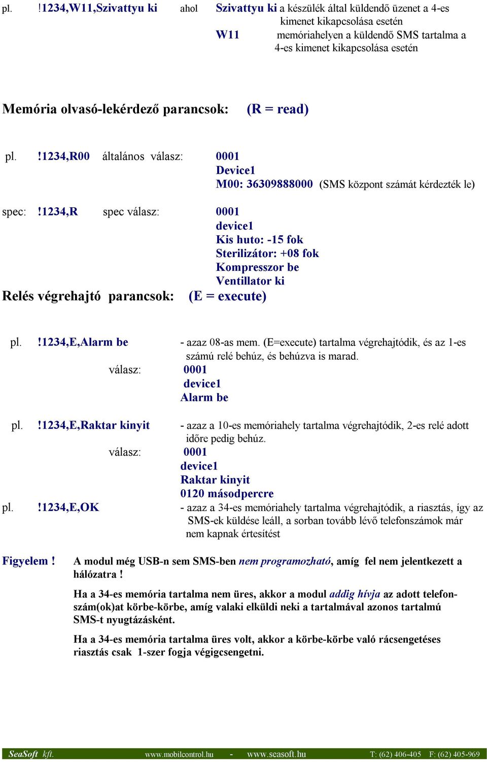 1234,r spec válasz: 0001 device1 Kis huto: -15 fok Sterilizátor: +08 fok Kompresszor be Ventillator ki Relés végrehajtó parancsok: (E = execute) pl.!1234,e,alarm be - azaz 08-as mem.