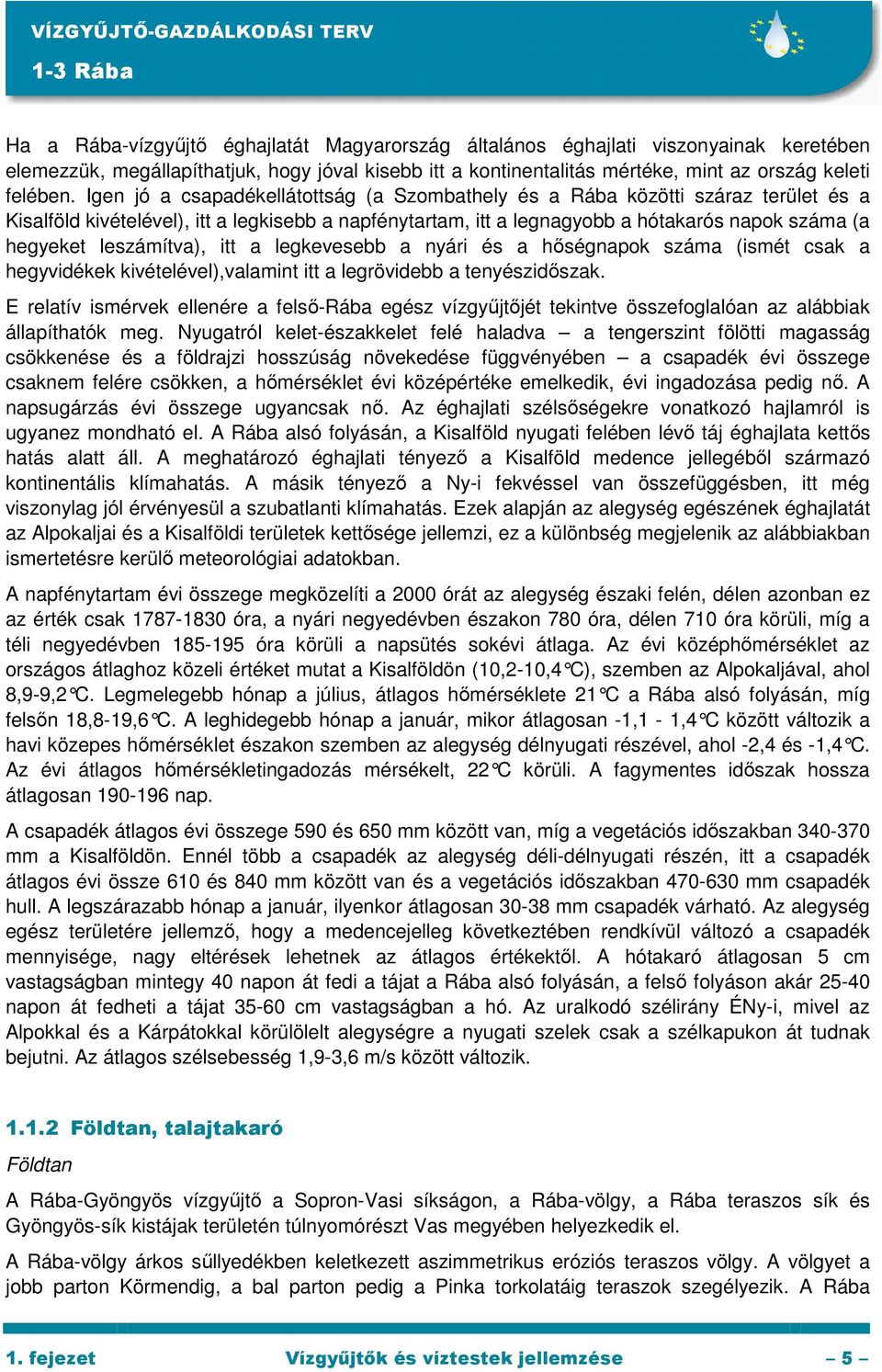 Igen jó a csapadékellátottság (a Szombathely és a Rába közötti száraz terület és a Kisalföld kivételével), itt a legkisebb a napfénytartam, itt a legnagyobb a hótakarós napok száma (a hegyeket