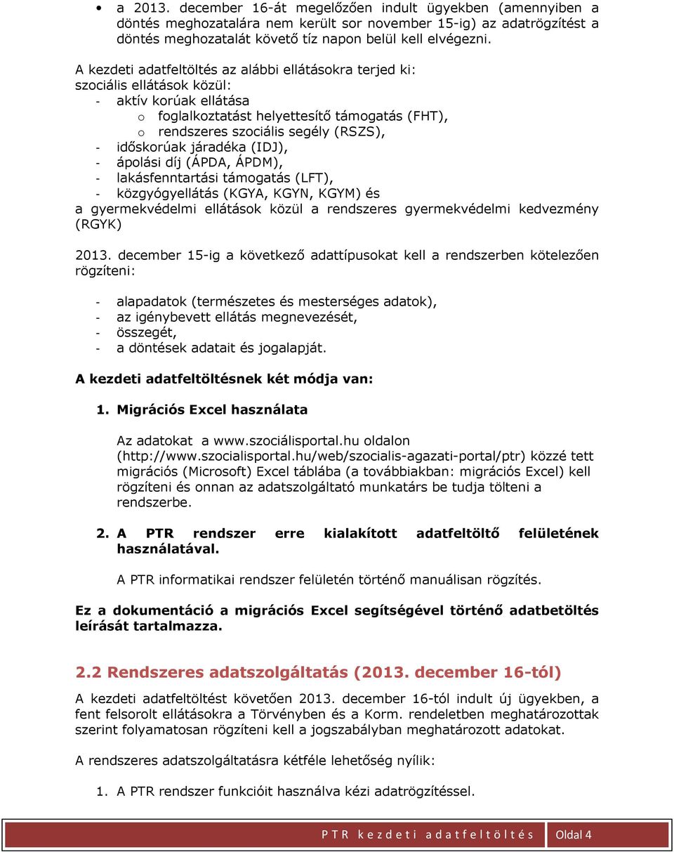 időskorúak járadéka (IDJ), - ápolási díj (ÁPDA, ÁPDM), - lakásfenntartási támogatás (LT), - közgyógyellátás (KGYA, KGYN, KGYM) és a gyermekvédelmi ellátások közül a rendszeres gyermekvédelmi