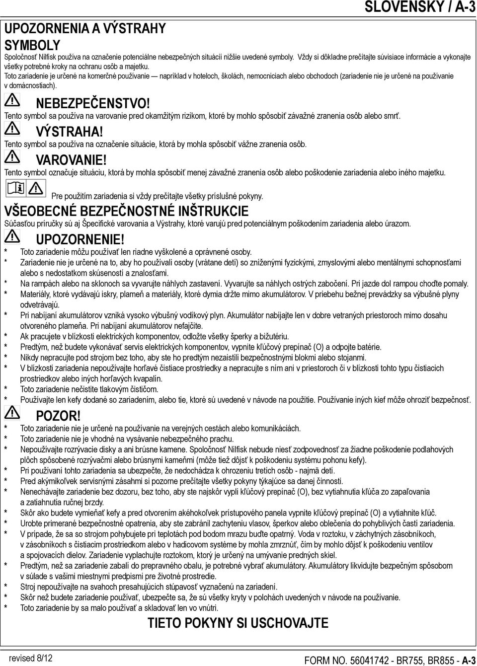 Toto zariadenie je určené na komerčné používanie napríklad v hoteloch, školách, nemocniciach alebo obchodoch (zariadenie nie je určené na používanie v domácnostiach). NEBEZPEČENSTVO!