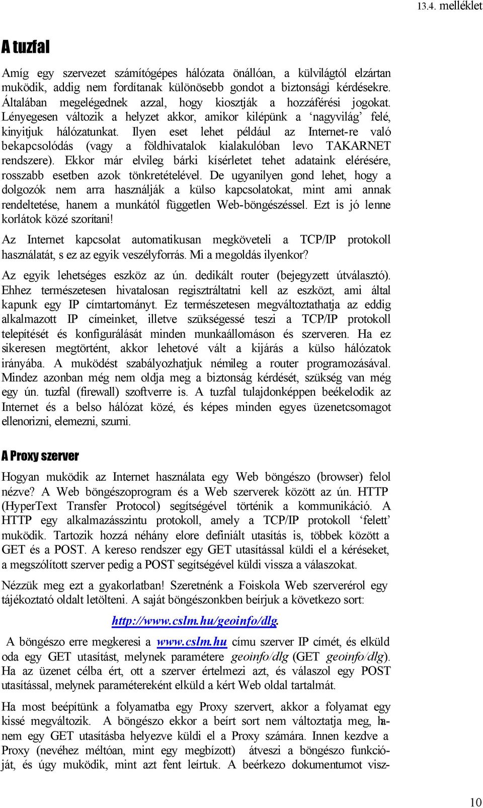 Ilyen eset lehet például az Internet-re való bekapcsolódás (vagy a földhivatalok kialakulóban levo TAKARNET rendszere).