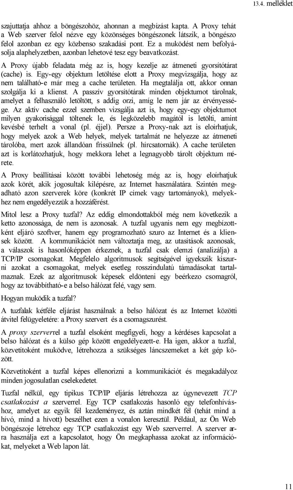 Egy-egy objektum letöltése elott a Proxy megvizsgálja, hogy az nem található-e már meg a cache területen. Ha megtalálja ott, akkor onnan szolgálja ki a klienst.