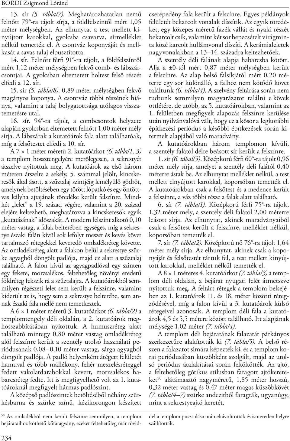 A gyolcsban eltemetett holtest felső részét elfedi a 12. sír. 15. sír (5. tábla/8). 0,89 méter mélységben fekvő magányos koponya.