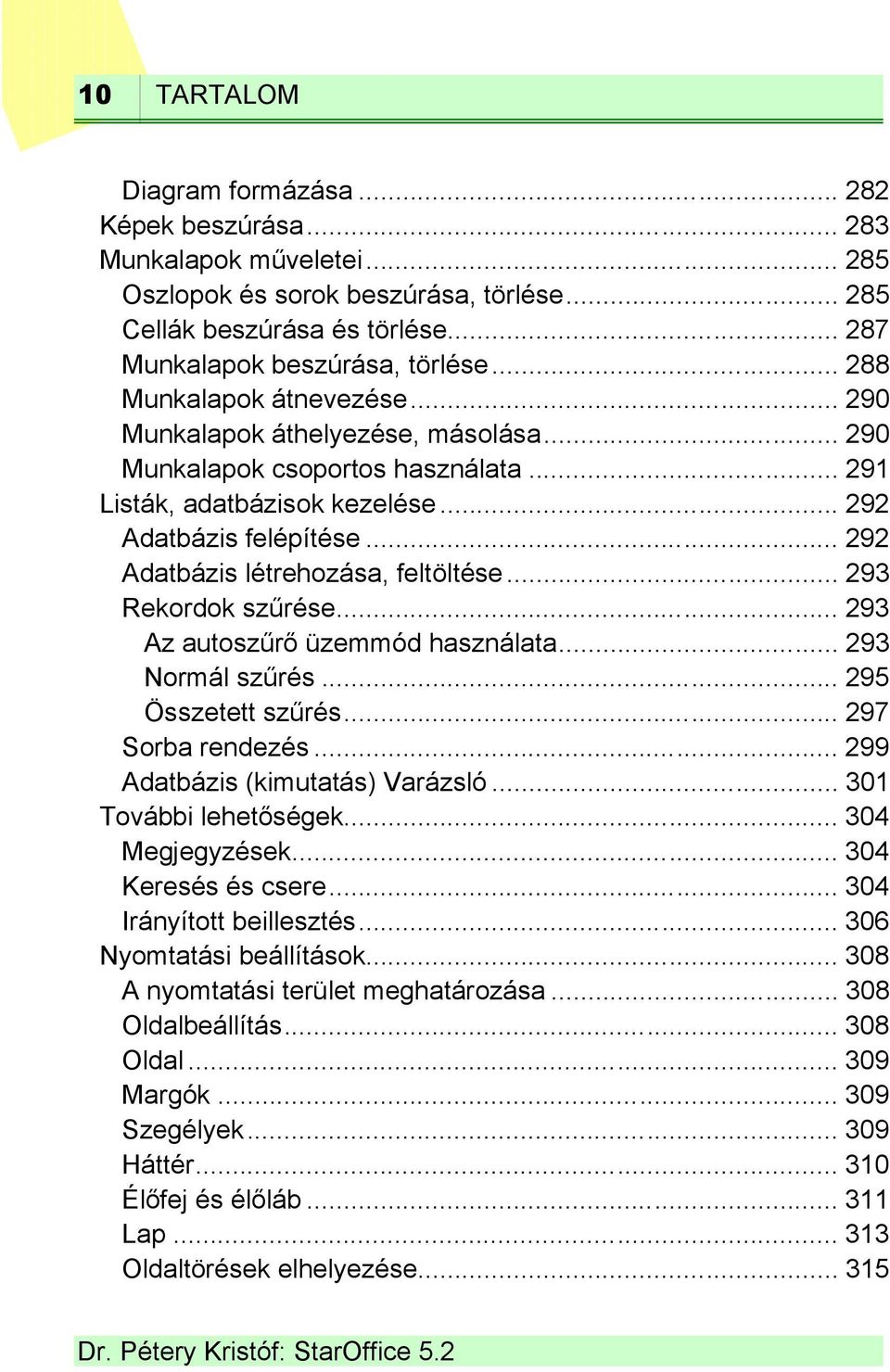 .. 292 Adatbázis létrehozása, feltöltése... 293 Rekordok szűrése... 293 Az autoszűrő üzemmód használata... 293 Normál szűrés... 295 Összetett szűrés... 297 Sorba rendezés.