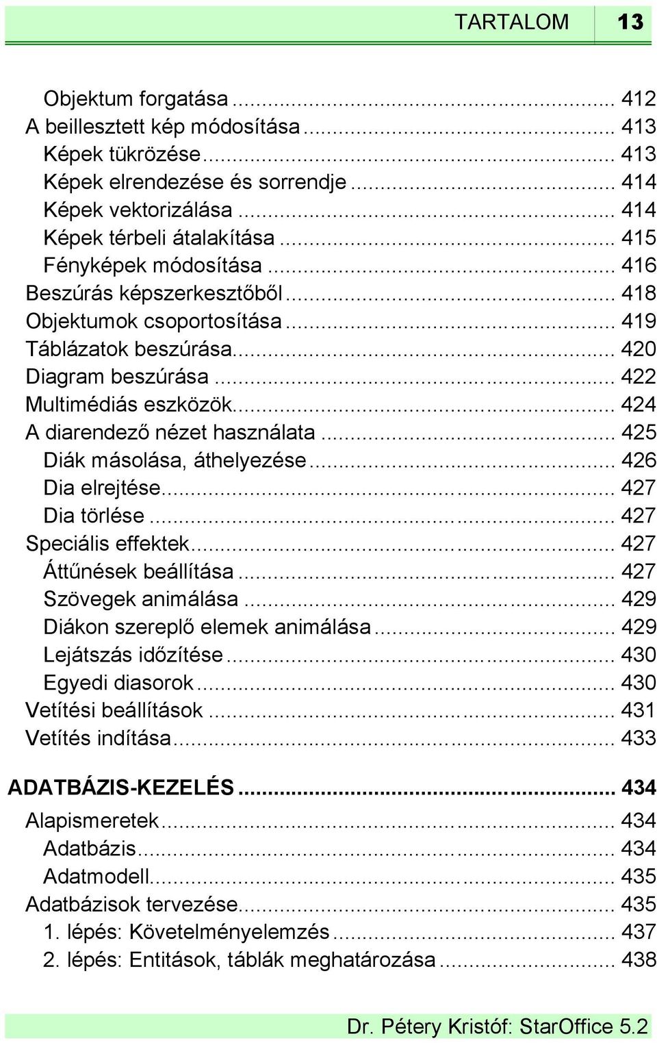 .. 424 A diarendező nézet használata... 425 Diák másolása, áthelyezése... 426 Dia elrejtése... 427 Dia törlése... 427 Speciális effektek... 427 Áttűnések beállítása... 427 Szövegek animálása.