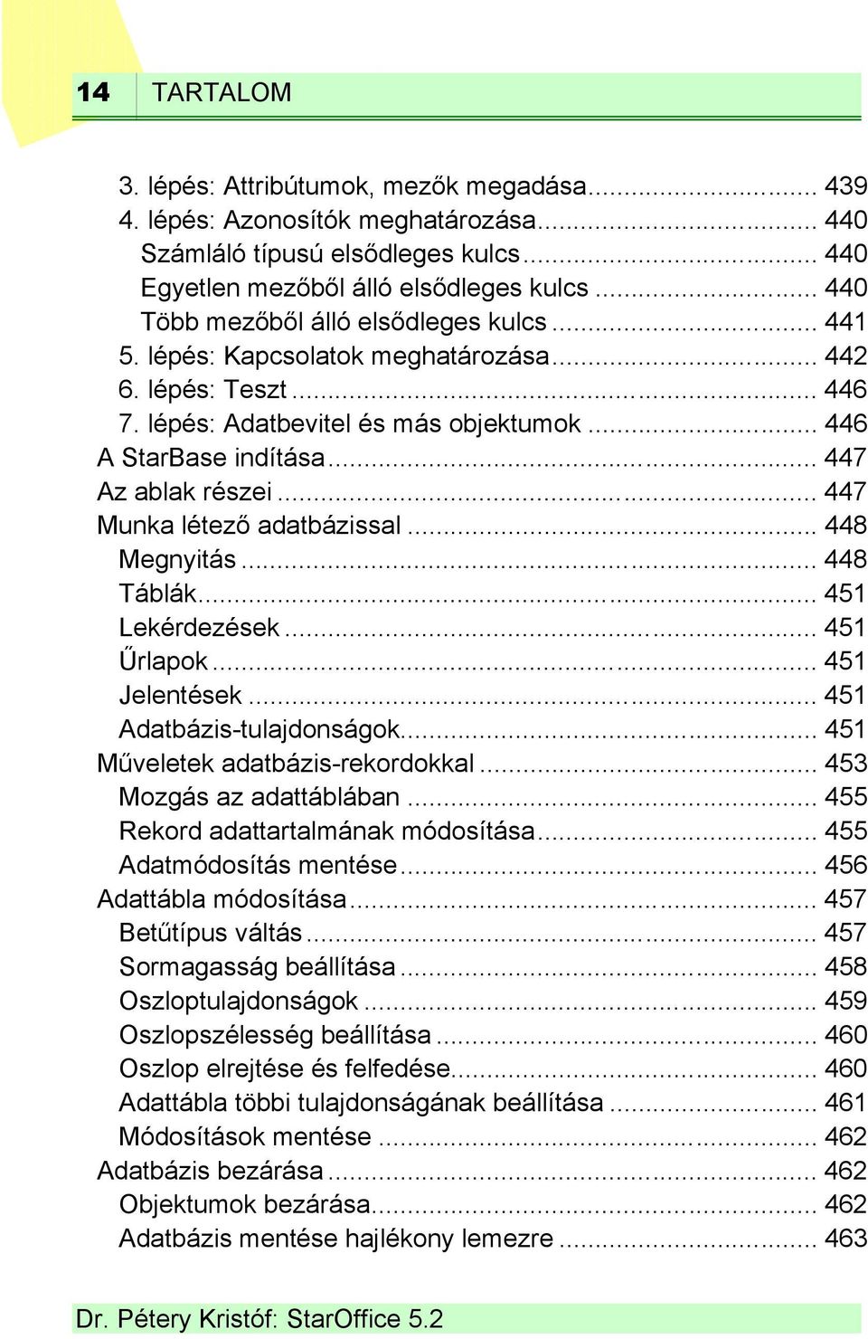 .. 447 Az ablak részei... 447 Munka létező adatbázissal... 448 Megnyitás... 448 Táblák... 451 Lekérdezések... 451 Űrlapok... 451 Jelentések... 451 Adatbázis-tulajdonságok.