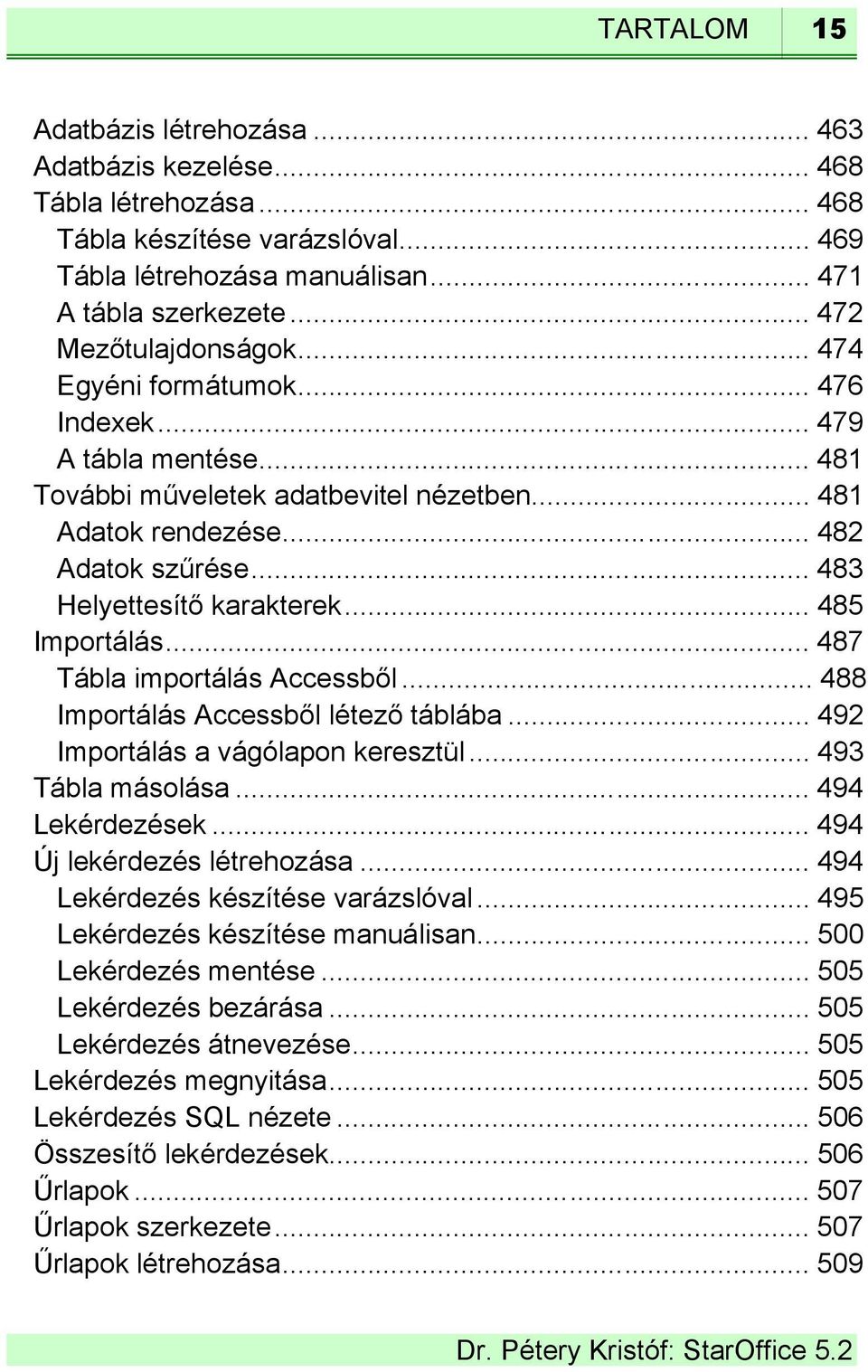 .. 483 Helyettesítő karakterek... 485 Importálás... 487 Tábla importálás Accessből...488 Importálás Accessből létező táblába... 492 Importálás a vágólapon keresztül... 493 Tábla másolása.