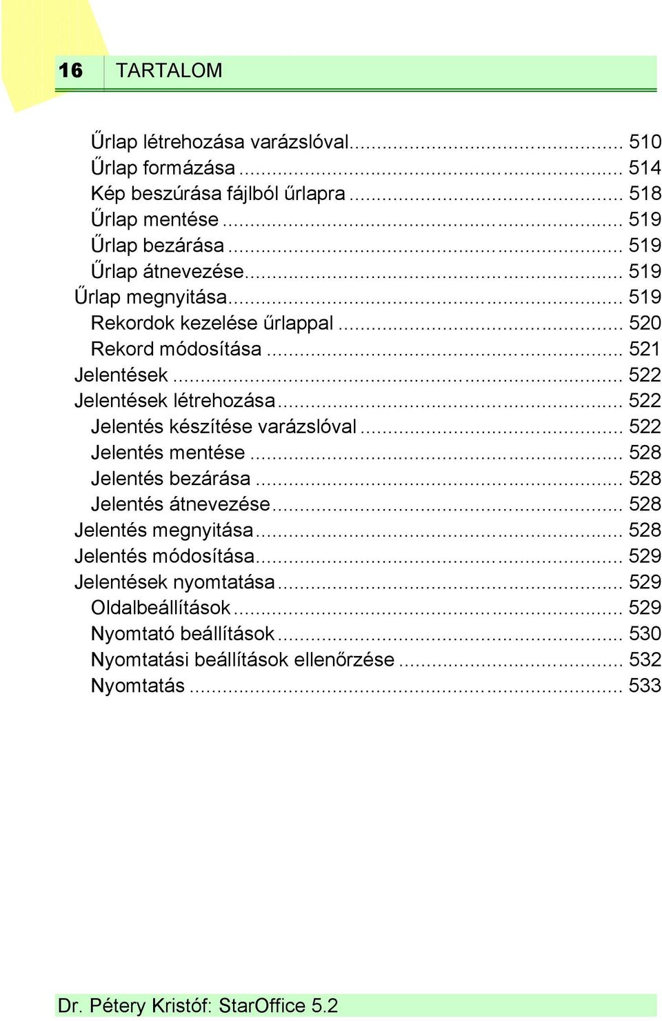 .. 522 Jelentés készítése varázslóval... 522 Jelentés mentése... 528 Jelentés bezárása... 528 Jelentés átnevezése... 528 Jelentés megnyitása.