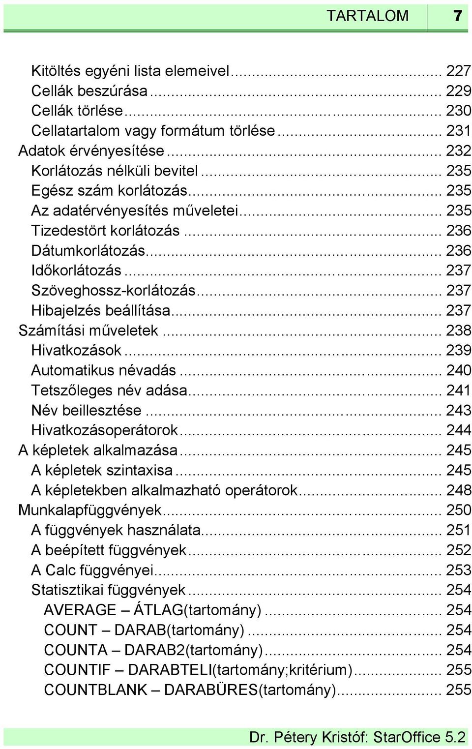 .. 237 Számítási műveletek... 238 Hivatkozások... 239 Automatikus névadás... 240 Tetszőleges név adása... 241 Név beillesztése... 243 Hivatkozásoperátorok... 244 A képletek alkalmazása.