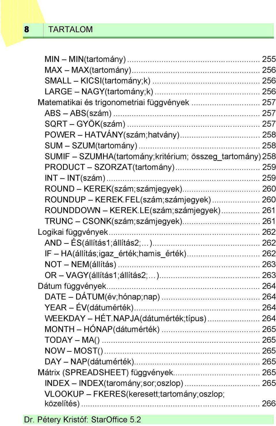 .. 259 ROUND KEREK(szám;számjegyek)...260 ROUNDUP KEREK.FEL(szám;számjegyek)... 260 ROUNDDOWN KEREK.LE(szám;számjegyek)... 261 TRUNC CSONK(szám;számjegyek)...261 Logikai függvények.