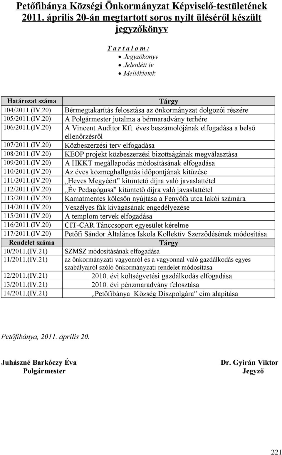 (IV.20) 117/2011.(IV.20) Rendelet száma 10/2011.(IV.21) 11/2011.(IV.21) Tárgy Bérmegtakarítás felosztása az önkormányzat dolgozói részére A Polgármester jutalma a bérmaradvány terhére A Vincent Auditor Kft.