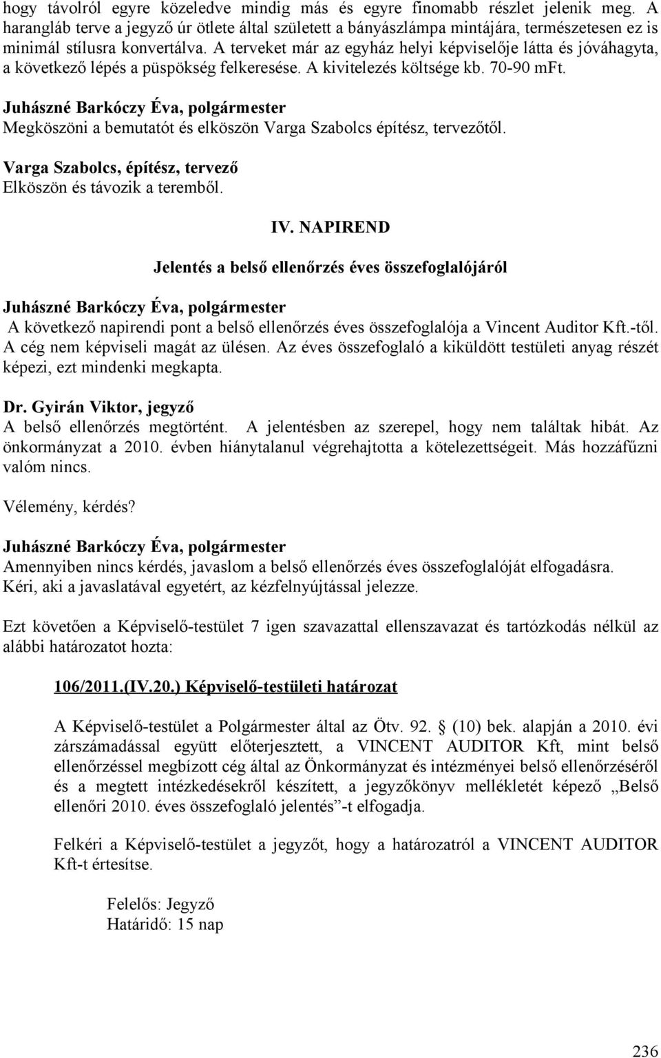 A terveket már az egyház helyi képviselője látta és jóváhagyta, a következő lépés a püspökség felkeresése. A kivitelezés költsége kb. 70-90 mft.