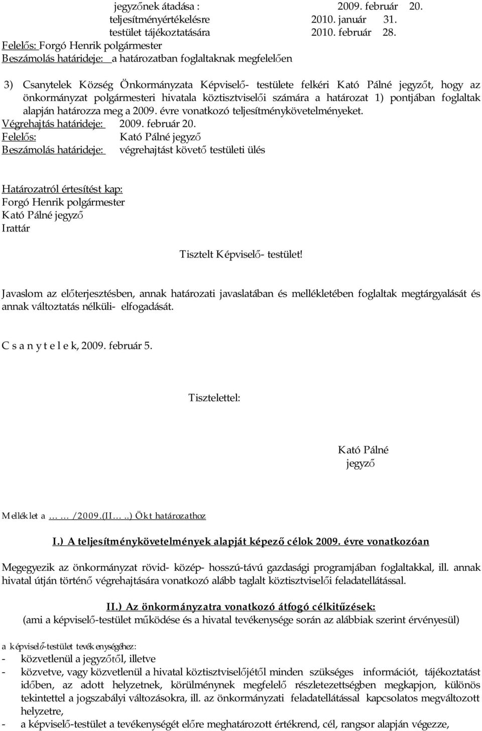 önkormányzat polgármesteri hivatala köztisztvisel i számára a határozat 1) pontjában foglaltak alapján határozza meg a 2009. évre vonatkozó teljesítménykövetelményeket. Végrehajtás határideje: 2009.