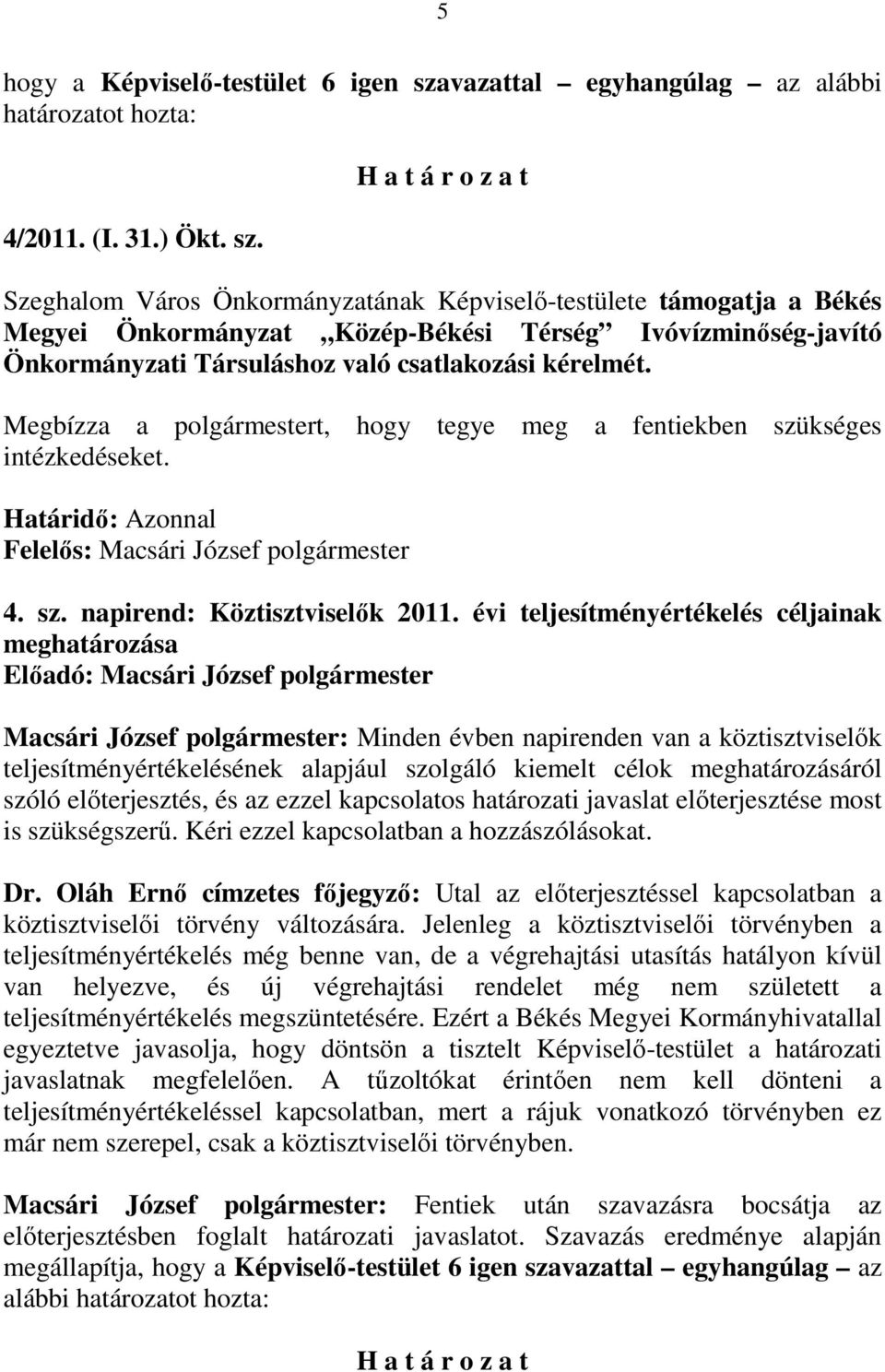 Szeghalom Város Önkormányzatának Képviselı-testülete támogatja a Békés Megyei Önkormányzat Közép-Békési Térség Ivóvízminıség-javító Önkormányzati Társuláshoz való csatlakozási kérelmét.