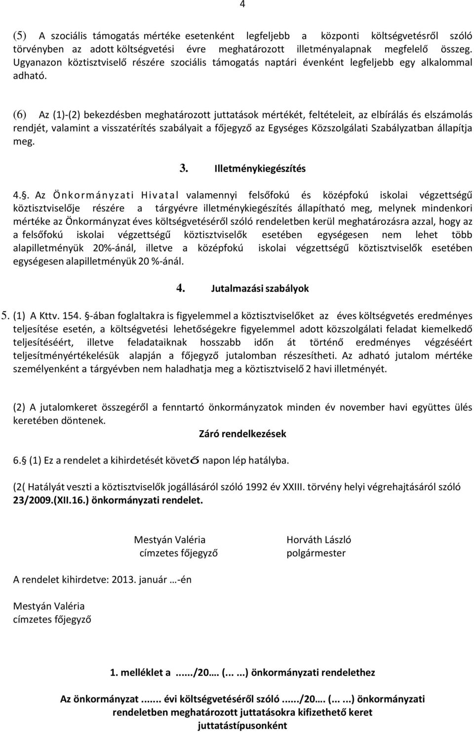 (6) Az (1)-(2) bekezdésben meghatározott juttatások mértékét, feltételeit, az elbírálás és elszámolás rendjét, valamint a visszatérítés szabályait a főjegyző az Egységes Közszolgálati Szabályzatban