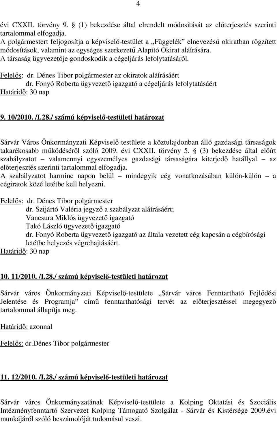 A társaság ügyvezetője gondoskodik a cégeljárás lefolytatásáról. az okiratok aláírásáért dr. Fonyó Roberta ügyvezető igazgató a cégeljárás lefolytatásáért Határidő: 30 nap 9. 10/2010. /I.28.