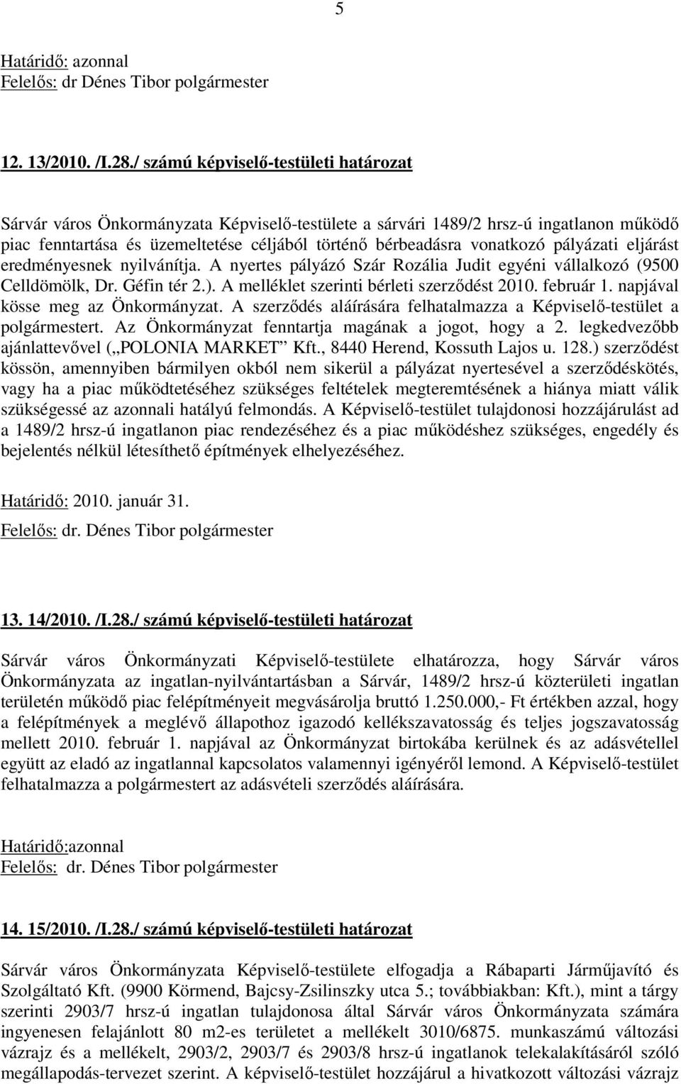 pályázati eljárást eredményesnek nyilvánítja. A nyertes pályázó Szár Rozália Judit egyéni vállalkozó (9500 Celldömölk, Dr. Géfin tér 2.). A melléklet szerinti bérleti szerződést 2010. február 1.