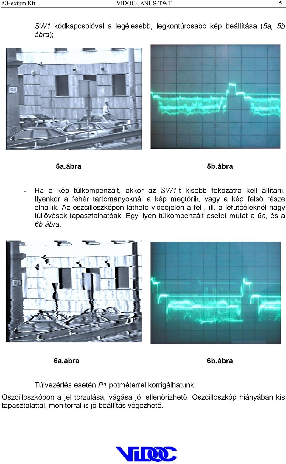 Az oszcilloszkópon látható videójelen a fel-, ill. a lefutóéleknél nagy túllövések tapasztalhatóak. Egy ilyen túlkompenzált esetet mutat a 6a, és a 6b ábra. 6a.ábra 6b.